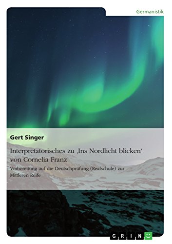 Interpretatorisches zu 'Ins Nordlicht blicken' von Cornelia Franz. Vorbereitung auf die Deutschprüfung (Realschule) zur Mittleren Reife von Grin Publishing