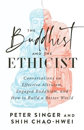 The Buddhist and the Ethicist: Conversations on Effective Altruism, Engaged Buddhism, and How to Build a Better World The Buddhist and the Ethicist: Conversations on Effective Altruism, Engaged Buddhism, and How to Build a Better World