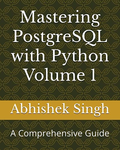 Mastering PostgreSQL with Python Volume 1: A Comprehensive Guide