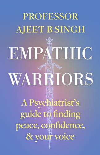 Empathic Warriors: A Psychiatrist's guide to finding peace, confidence, & your voice. von Ajeet Singh