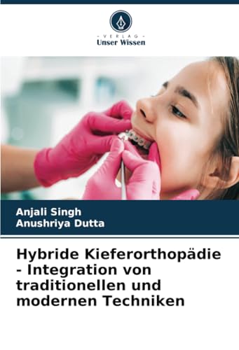 Hybride Kieferorthopädie - Integration von traditionellen und modernen Techniken von Verlag Unser Wissen