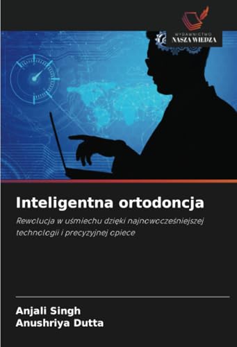 Inteligentna ortodoncja: Rewolucja w uśmiechu dzięki najnowocześniejszej technologii i precyzyjnej opiece: Rewolucja w u¿miechu dzi¿ki najnowocze¿niejszej technologii i precyzyjnej opiece von Wydawnictwo Nasza Wiedza