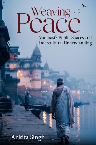 Weaving Peace - Varanasi's Public Spaces and Intercultural Understanding Weaving Peace - Varanasi's Public Spaces and Intercultural Understanding von White Falcon Publishing