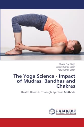 The Yoga Science - Impact of Mudras, Bandhas and Chakras: Health Benefits Through Spiritual Methods von LAP LAMBERT Academic Publishing