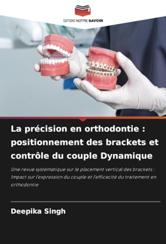 La précision en orthodontie : positionnement des brackets et contrôle du couple Dynamique: Une revue systématique sur le placement vertical des ... et l'efficacité du traitement en orthodontie von Editions Notre Savoir