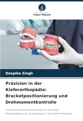 Präzision in der Kieferorthopädie: Bracketpositionierung und Drehmomentkontrolle: Eine systematische Überprüfung der vertikalen Bracketplatzierung: Auswirkungen in der Kieferorthopädie von Verlag Unser Wissen