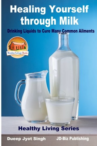 Healing Yourself through Milk - Drinking Liquids to Cure Many Common Ailments