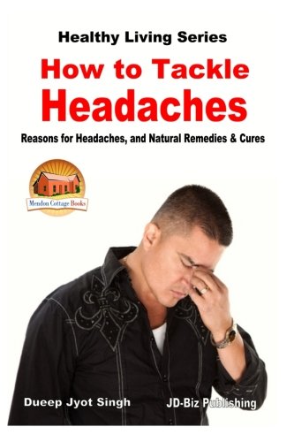 How to Tackle Headaches - Reasons for Headaches, and Natural Remedies & Cures von CreateSpace Independent Publishing Platform