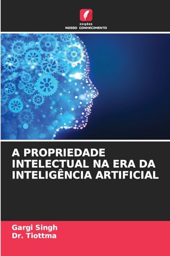 A PROPRIEDADE INTELECTUAL NA ERA DA INTELIGÊNCIA ARTIFICIAL von Edições Nosso Conhecimento