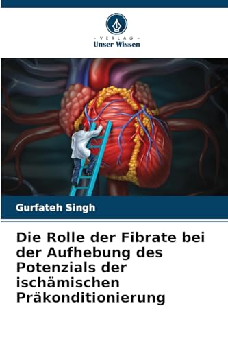 Die Rolle der Fibrate bei der Aufhebung des Potenzials der ischämischen Präkonditionierung von Verlag Unser Wissen