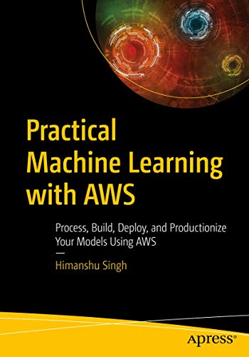 Practical Machine Learning with AWS: Process, Build, Deploy, and Productionize Your Models Using AWS von Apress