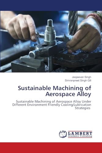 Sustainable Machining of Aerospace Alloy: Sustainable Machining of Aerospace Alloy Under Different Environment Friendly Cooling/Lubrication Strategies von LAP LAMBERT Academic Publishing