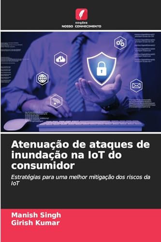 Atenuação de ataques de inundação na IoT do consumidor: Estratégias para uma melhor mitigação dos riscos da IoT von Edições Nosso Conhecimento