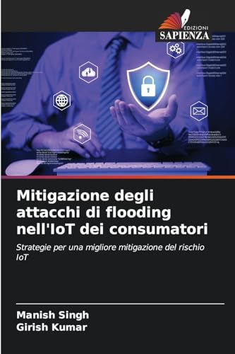 Mitigazione degli attacchi di flooding nell'IoT dei consumatori: Strategie per una migliore mitigazione del rischio IoT von Edizioni Sapienza