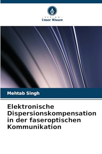 Elektronische Dispersionskompensation in der faseroptischen Kommunikation von Verlag Unser Wissen