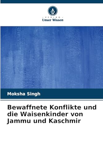 Bewaffnete Konflikte und die Waisenkinder von Jammu und Kaschmir von Verlag Unser Wissen