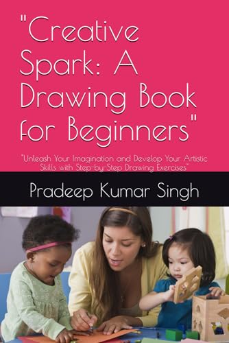 "Creative Spark: A Drawing Book for Beginners": "Unleash Your Imagination and Develop Your Artistic Skills with Step-by-Step Drawing Exercises" von Independently published