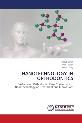 NANOTECHNOLOGY IN ORTHODONTICS: "Advancing Orthodontic Care: The Impact of Nanotechnology on Treatment and Innovation" von LAP LAMBERT Academic Publishing