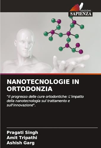 NANOTECNOLOGIE IN ORTODONZIA: "Il progresso delle cure ortodontiche: L'impatto della nanotecnologia sul trattamento e sull'innovazione". von Edizioni Sapienza
