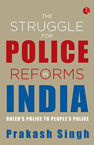 THE STRUGGLE FOR POLICE REFORMS IN INDIA: Ruler’s Police to People’s Police
