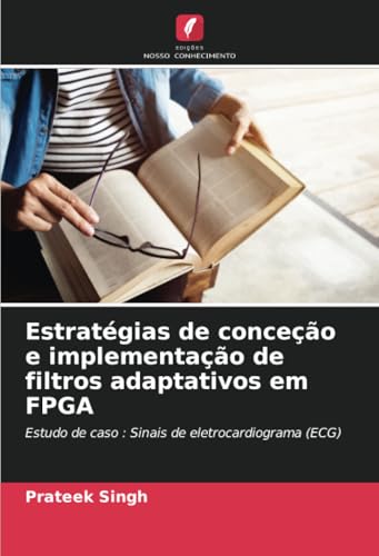 Estratégias de conceção e implementação de filtros adaptativos em FPGA: Estudo de caso : Sinais de eletrocardiograma (ECG) von Edições Nosso Conhecimento