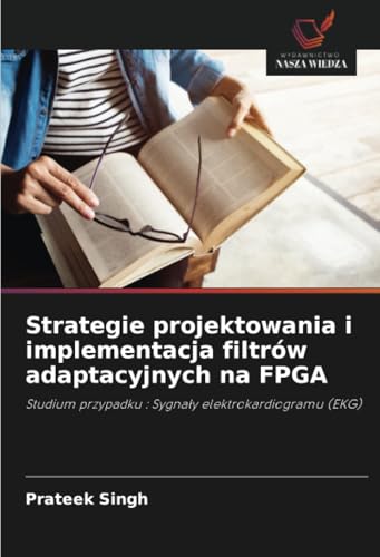 Strategie projektowania i implementacja filtrów adaptacyjnych na FPGA: Studium przypadku : Sygnały elektrokardiogramu (EKG): Studium przypadku : Sygna¿y elektrokardiogramu (EKG) von Wydawnictwo Nasza Wiedza
