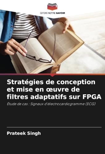 Stratégies de conception et mise en œuvre de filtres adaptatifs sur FPGA: Étude de cas : Signaux d'électrocardiogramme (ECG) von Editions Notre Savoir