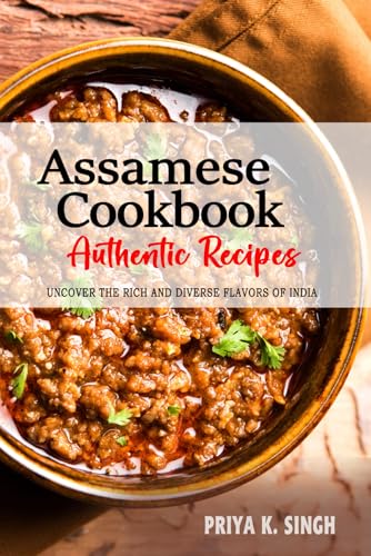 Assamese Cookbook - Uncover the Rich and Diverse Flavors of India: The Collection of Traditional and Authentic Assamese Recipes Passed Down from Generations von Independently published