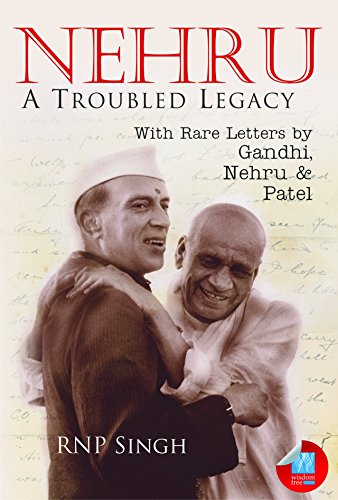 Nehru: A Troubled Legacy: A Troubled Legacy, With Rare Letters by Gandhi, Nehru & Patel