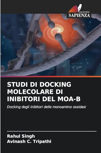 STUDI DI DOCKING MOLECOLARE DI INIBITORI DEL MOA-B: Docking degli inibitori delle monoamino ossidasi von Edizioni Sapienza