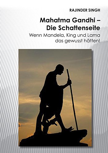 Mahatma Gandhi - Die Schattenseite: Wenn Mandela, King und Lama das gewusst hätten! (Berichte aus der Geschichtswissenschaft)