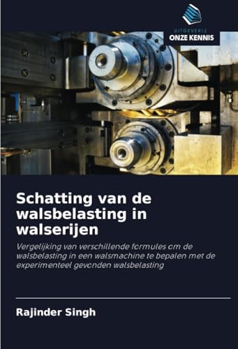 Schatting van de walsbelasting in walserijen: Vergelijking van verschillende formules om de walsbelasting in een walsmachine te bepalen met de experimenteel gevonden walsbelasting von Uitgeverij Onze Kennis
