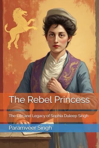 The Rebel Princess: The Life and Legacy of Sophia Duleep Singh von Independently published