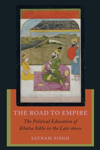 The Road to Empire: The Political Education of Khalsa Sikhs in the Late 1600s von University of California Press