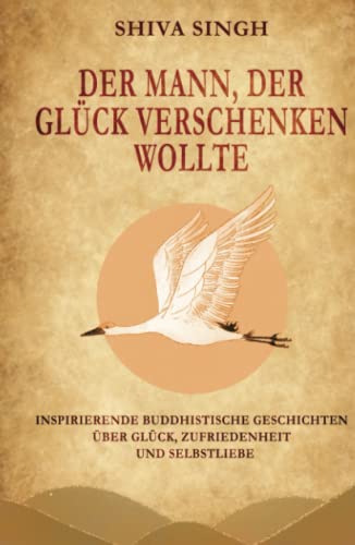 Der Mann, der Glück verschenken wollte: Buddhistische Geschichten über Glück, Zufriedenheit und Selbstliebe Der Mann, der Glück verschenken wollte: Buddhistische Geschichten über Glück, Zufriedenheit und Selbstliebe