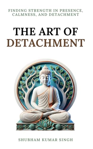 The Art of Detachment: Finding Strength in Presence, Calmness, and Detachment (Life Changing Insights, Band 2) von Independently published