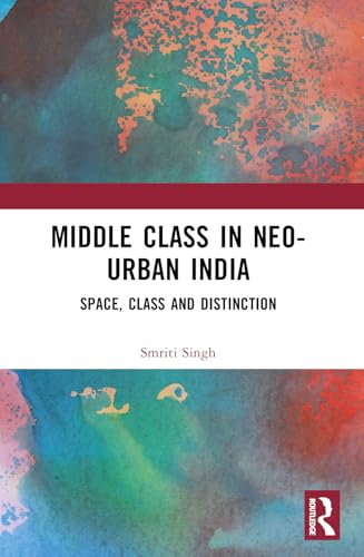 The Middle Class in Neo-urban India: Space, Class and Distinction The Middle Class in Neo-urban India: Space, Class and Distinction von Routledge India
