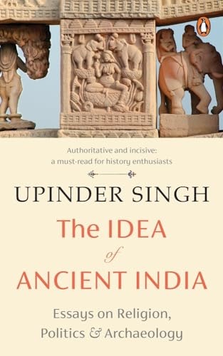 The Idea of Ancient India: Essays on Religion, Politics & Archaeology