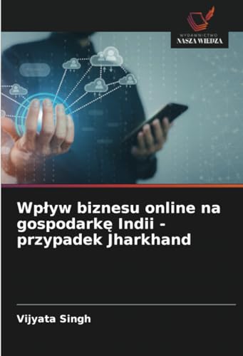 Wpływ biznesu online na gospodarkę Indii - przypadek Jharkhand von Wydawnictwo Nasza Wiedza