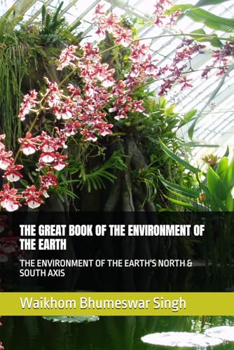 THE GREAT BOOK OF THE ENVIRONMENT OF THE EARTH: THE ENVIRONMENT OF THE EARTH'S NORTH & SOUTH AXIS von Independently published