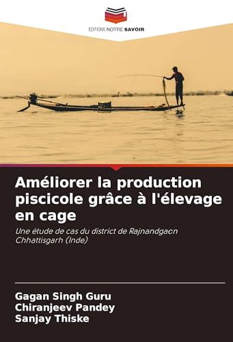Améliorer la production piscicole grâce à l'élevage en cage: Une étude de cas du district de Rajnandgaon Chhattisgarh (Inde) von Editions Notre Savoir