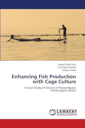 Enhancing Fish Production with Cage Culture: A Case Study of District of Rajnandgaon Chhattisgarh (India) von LAP LAMBERT Academic Publishing