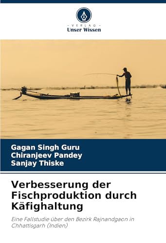 Verbesserung der Fischproduktion durch Käfighaltung: Eine Fallstudie über den Bezirk Rajnandgaon in Chhattisgarh (Indien) von Verlag Unser Wissen