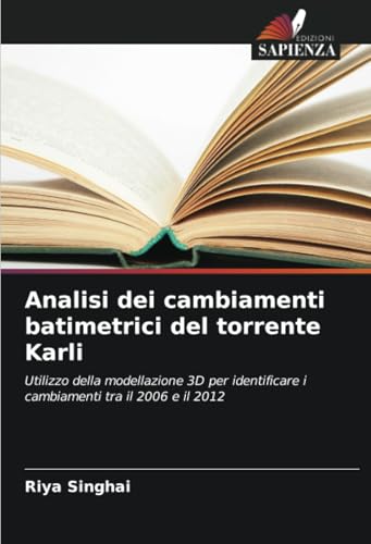 Analisi dei cambiamenti batimetrici del torrente Karli: Utilizzo della modellazione 3D per identificare i cambiamenti tra il 2006 e il 2012 von Edizioni Sapienza