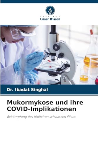 Mukormykose und ihre COVID-Implikationen: Bekämpfung des tödlichen schwarzen Pilzes von Verlag Unser Wissen