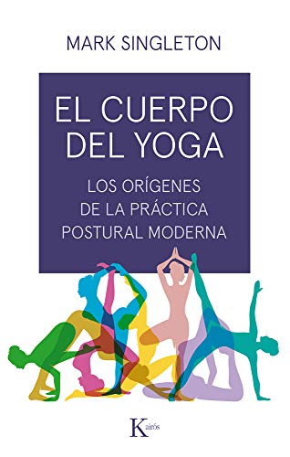 El Cuerpo del Yoga: Los Orígenes de la Práctica Postural Moderna (Ensayo) von KAIRÓS