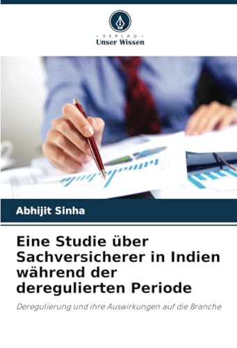 Eine Studie über Sachversicherer in Indien während der deregulierten Periode: Deregulierung und ihre Auswirkungen auf die Branche von Verlag Unser Wissen