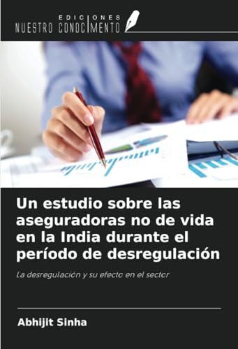 Un estudio sobre las aseguradoras no de vida en la India durante el período de desregulación: La desregulación y su efecto en el sector von Ediciones Nuestro Conocimiento