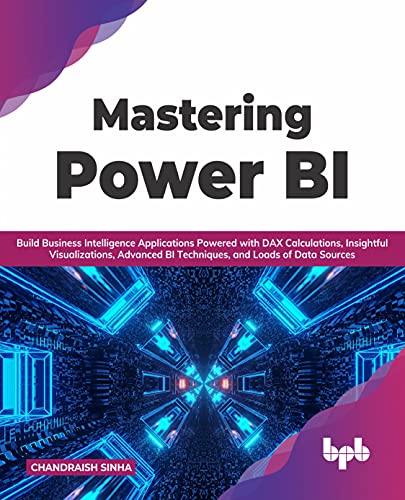 Mastering Power BI: Build Business Intelligence Applications Powered with DAX Calculations, Insightful Visualizations, Advanced BI Techniques, and Loads of Data Sources (English Edition) von BPB Publications