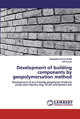 Development of building components by geopolymersation method: Development of eco-friendly geopolymer Products using steel industry slag, fly ash and bottom ash von LAP Lambert Academic Publishing